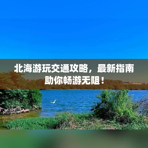 北海游玩交通攻略，最新指南助你畅游无阻！