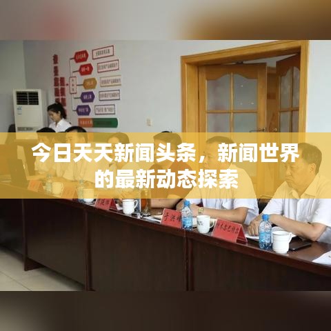 今日天天新闻头条，新闻世界的最新动态探索