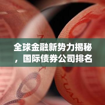 全球金融新势力揭秘，国际债券公司排名前十深度解析