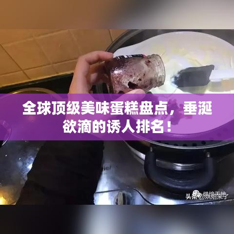 全球顶级美味蛋糕盘点，垂涎欲滴的诱人排名！