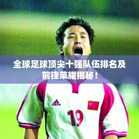全球足球顶尖十强队伍排名及前锋荣耀揭秘！