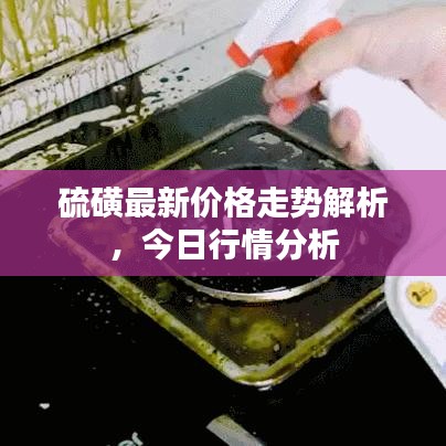 硫磺最新价格走势解析，今日行情分析