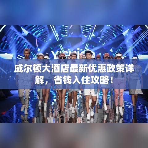 威尔顿大酒店最新优惠政策详解，省钱入住攻略！