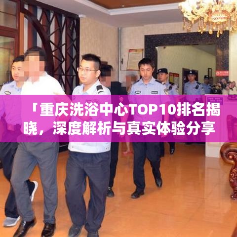 「重庆洗浴中心TOP10排名揭晓，深度解析与真实体验分享」