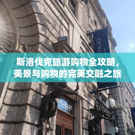 斯洛伐克旅游购物全攻略，美景与购物的完美交融之旅