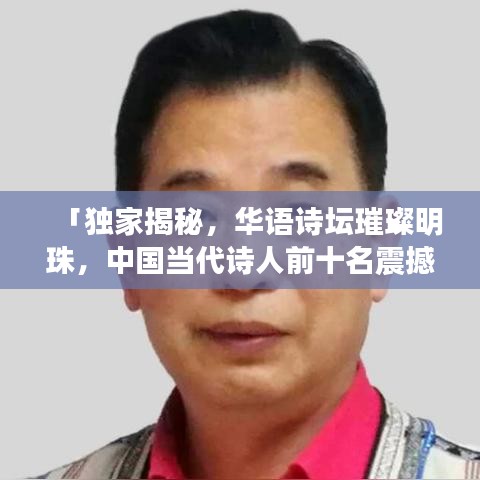 「独家揭秘，华语诗坛璀璨明珠，中国当代诗人前十名震撼排名榜！」