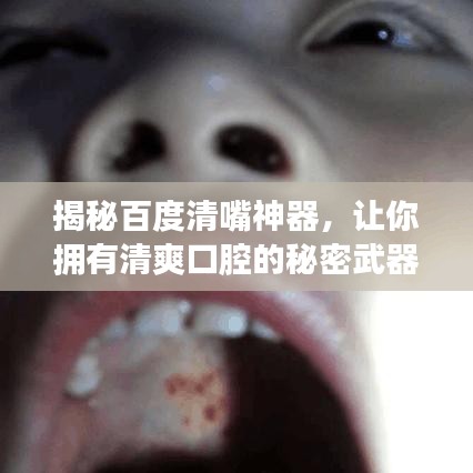 揭秘百度清嘴神器，让你拥有清爽口腔的秘密武器！
