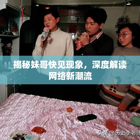 揭秘妹哥快见现象，深度解读网络新潮流