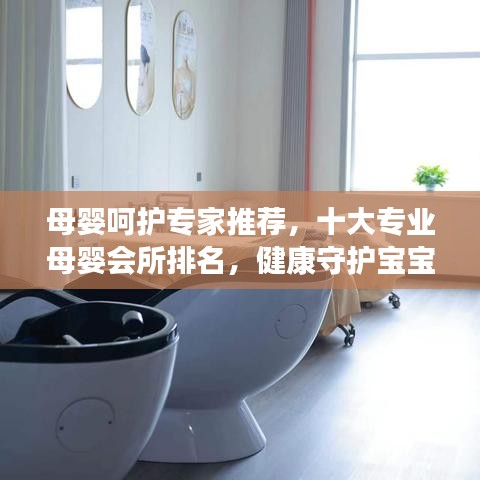 母婴呵护专家推荐，十大专业母婴会所排名，健康守护宝宝成长之路