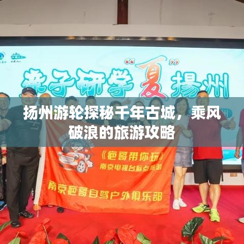 扬州游轮探秘千年古城，乘风破浪的旅游攻略