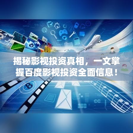 揭秘影视投资真相，一文掌握百度影视投资全面信息！