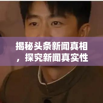 揭秘头条新闻真相，探究新闻真实性的重要性及辨识技巧