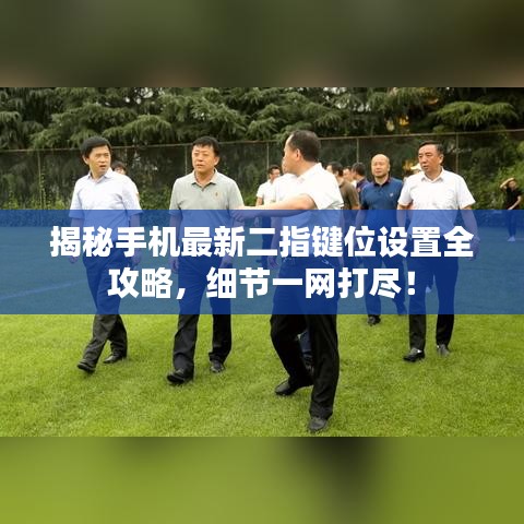 揭秘手机最新二指键位设置全攻略，细节一网打尽！
