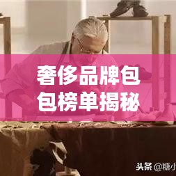奢侈品牌包包榜单揭秘，全球十大最受欢迎的奢华包包品牌排名
