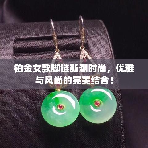 铂金女款脚链新潮时尚，优雅与风尚的完美结合！