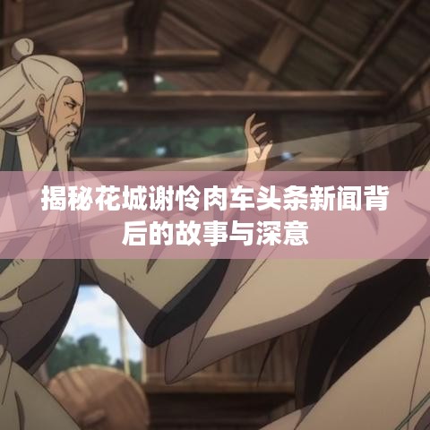 揭秘花城谢怜肉车头条新闻背后的故事与深意