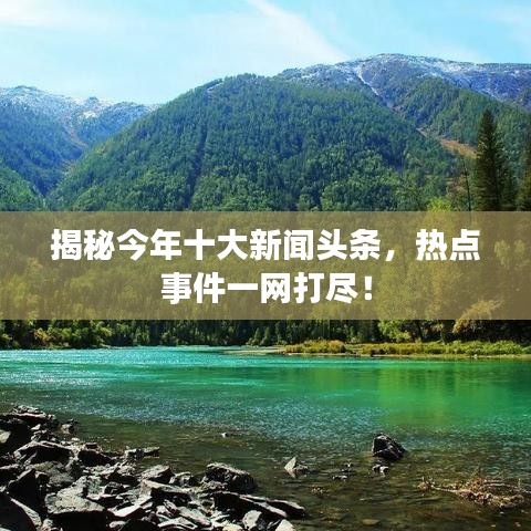 揭秘今年十大新闻头条，热点事件一网打尽！