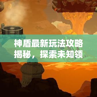 神盾最新玩法攻略揭秘，探索未知领域，尽享极限挑战乐趣！
