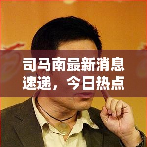 司马南最新消息速递，今日热点新闻一览