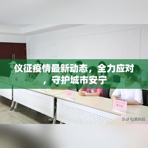 仪征疫情最新动态，全力应对，守护城市安宁