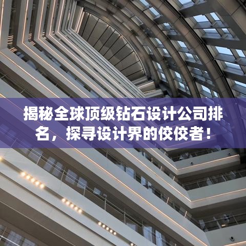 揭秘全球顶级钻石设计公司排名，探寻设计界的佼佼者！