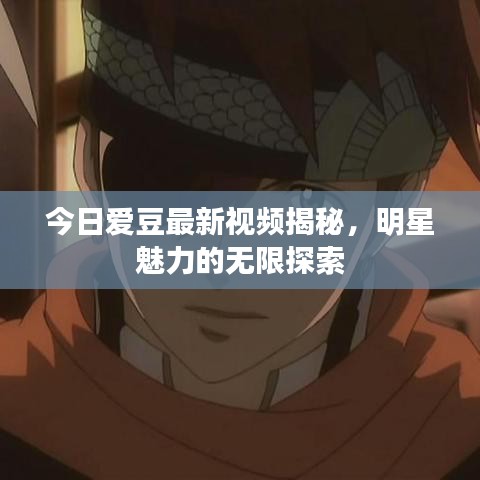 今日爱豆最新视频揭秘，明星魅力的无限探索
