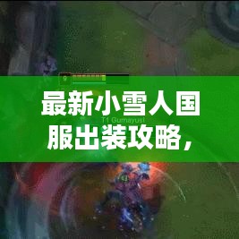 最新小雪人国服出装攻略，终极指南助你打造无敌战斗力！