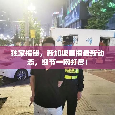 独家揭秘，新加坡直播最新动态，细节一网打尽！
