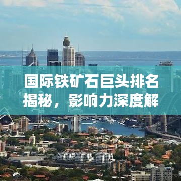 国际铁矿石巨头排名揭秘，影响力深度解析