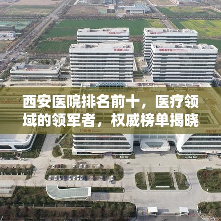 西安医院排名前十，医疗领域的领军者，权威榜单揭晓！