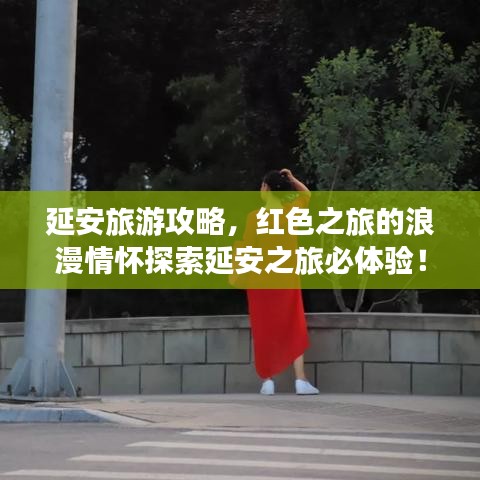 延安旅游攻略，红色之旅的浪漫情怀探索延安之旅必体验！
