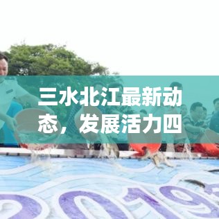 三水北江最新动态，发展活力四溢，前沿消息一网打尽