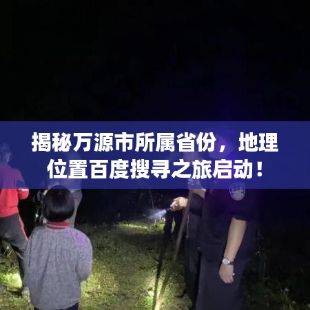 揭秘万源市所属省份，地理位置百度搜寻之旅启动！