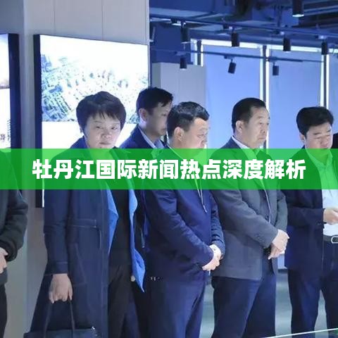 牡丹江国际新闻热点深度解析