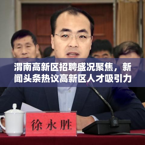 渭南高新区招聘盛况聚焦，新闻头条热议高新区人才吸引力