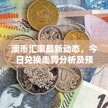 澳币汇率最新动态，今日兑换走势分析及预测