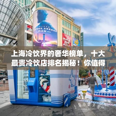 上海冷饮界的奢华榜单，十大最贵冷饮店排名揭秘！你值得拥有！