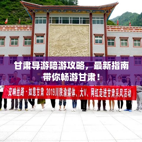 甘肃导游陪游攻略，最新指南带你畅游甘肃！