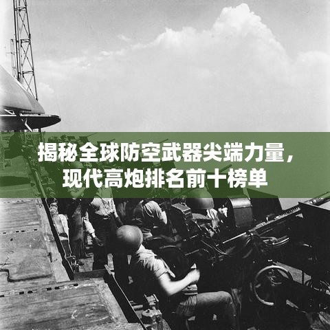 揭秘全球防空武器尖端力量，现代高炮排名前十榜单
