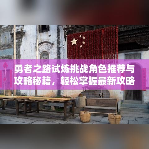 勇者之路试炼挑战角色推荐与攻略秘籍，轻松掌握最新攻略！