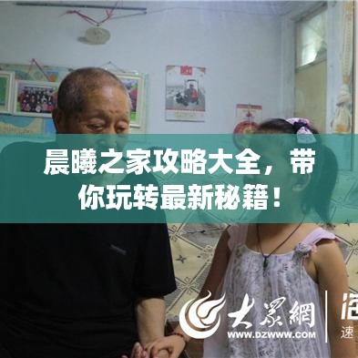 晨曦之家攻略大全，带你玩转最新秘籍！