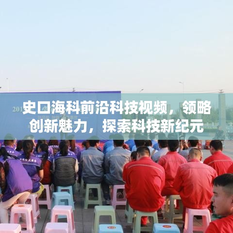 史口海科前沿科技视频，领略创新魅力，探索科技新纪元