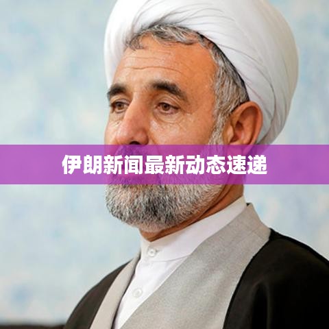 伊朗新闻最新动态速递