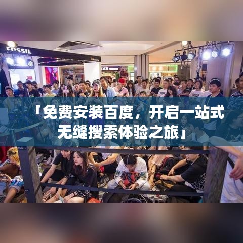 「免费安装百度，开启一站式无缝搜索体验之旅」