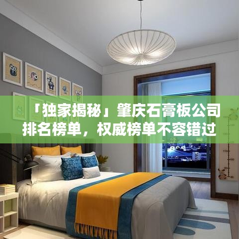 「独家揭秘」肇庆石膏板公司排名榜单，权威榜单不容错过！