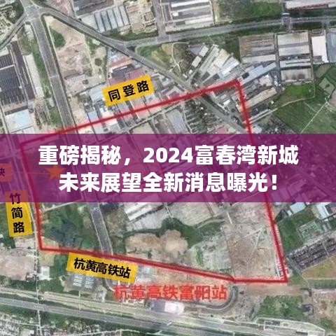 重磅揭秘，2024富春湾新城未来展望全新消息曝光！