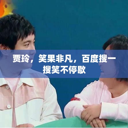 贾玲，笑果非凡，百度搜一搜笑不停歇