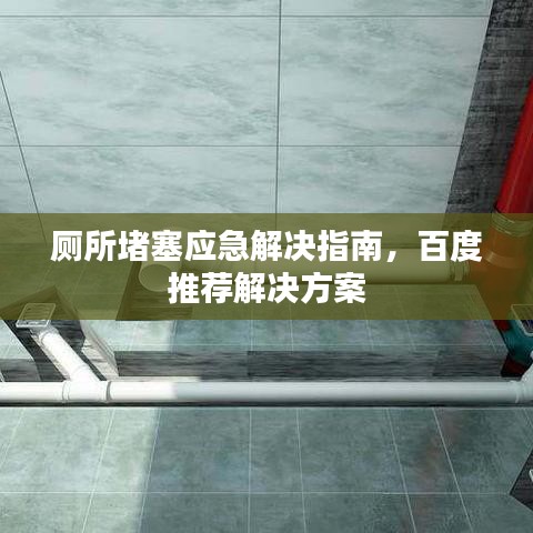 厕所堵塞应急解决指南，百度推荐解决方案
