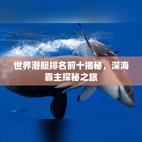 世界潜艇排名前十揭秘，深海霸主探秘之旅