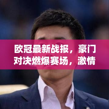 欧冠最新战报，豪门对决燃爆赛场，激情瞬间不容错过